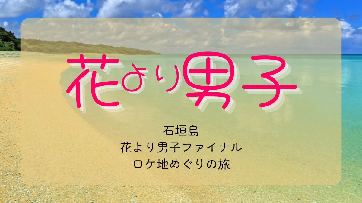 石垣島で聖地巡礼。花より男子ロケ地めぐり